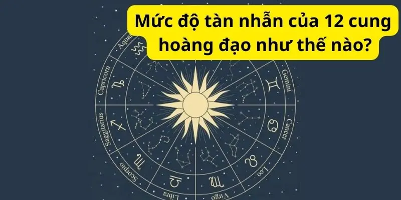 Mức độ tàn nhẫn của 12 cung hoàng đạo như thế nào?