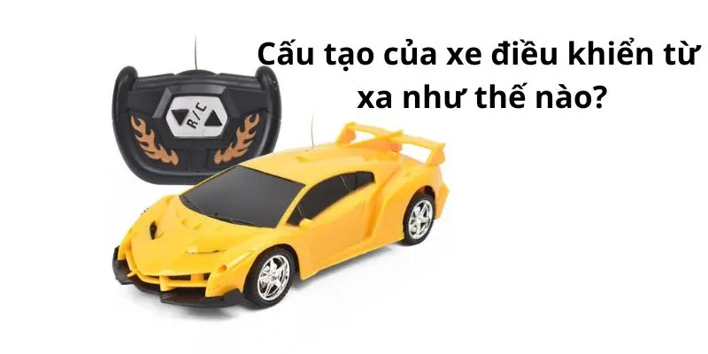 Cấu tạo của xe điều khiển từ xa như thế nào?