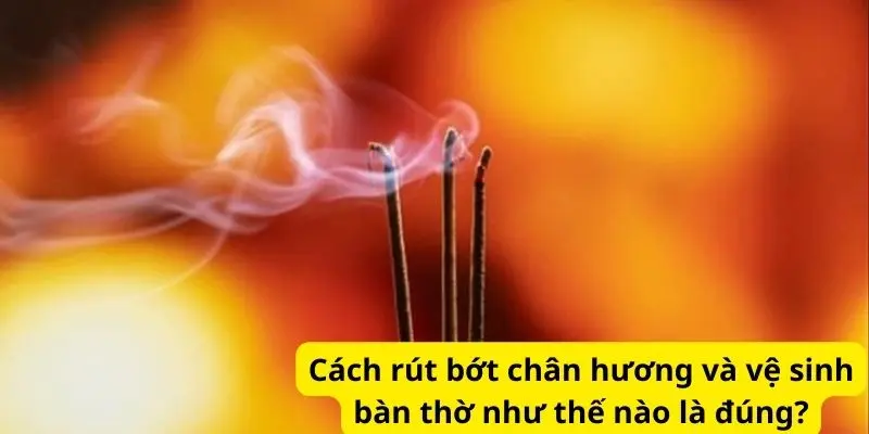 Cách rút bớt chân hương và vệ sinh bàn thờ như thế nào là đúng?