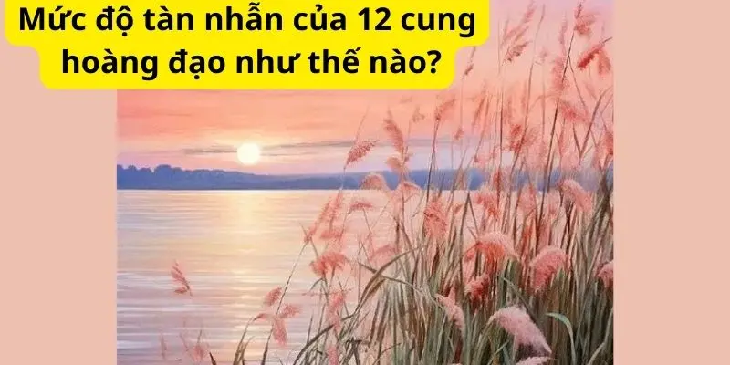 Mức độ tàn nhẫn của 12 cung hoàng đạo như thế nào?