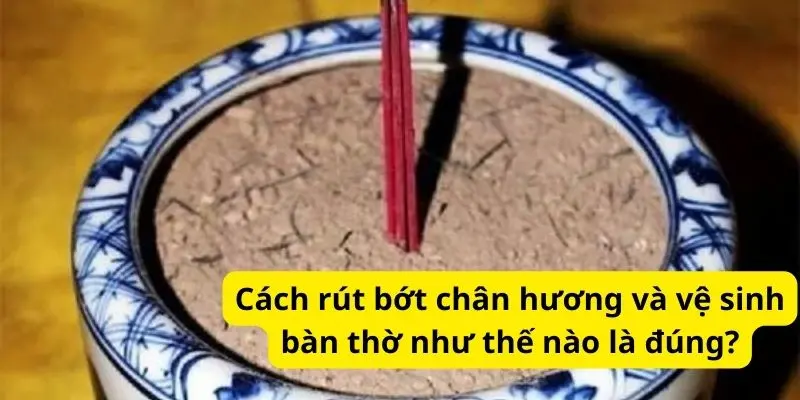 Cách rút bớt chân hương và vệ sinh bàn thờ như thế nào là đúng?